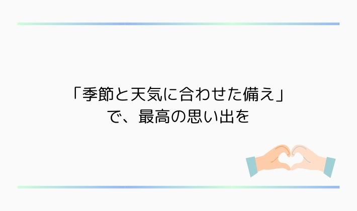「季節と天気に合わせた備え」で、最高の思い出を