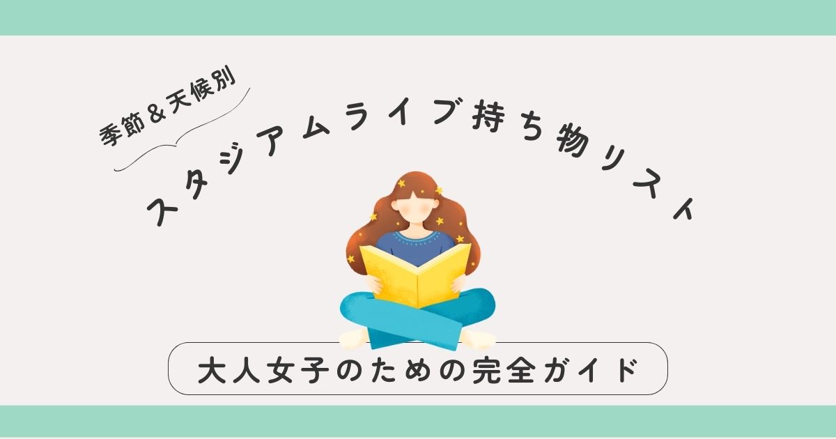 【季節＆天候別】スタジアムライブ持ち物リスト｜大人女子のための完全ガイド