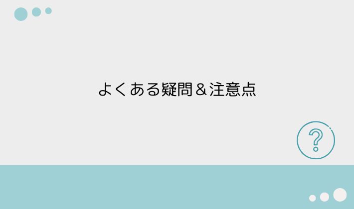 よくある疑問&注意点