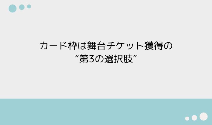 カード枠は舞台チケット獲得の“第3の選択肢”