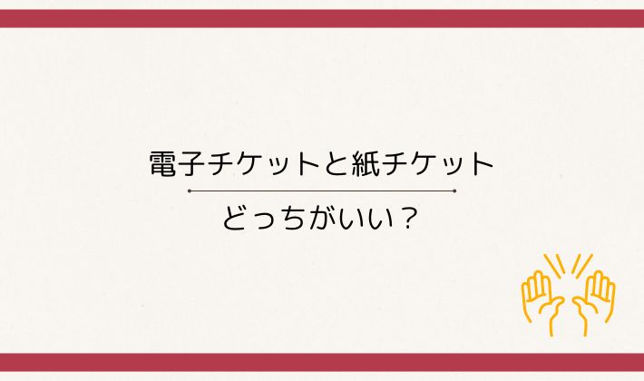 電子チケットと紙チケット、どっちがいい?