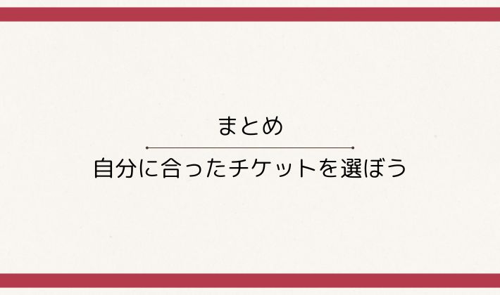 まとめ|自分に合ったチケットを選ぼう