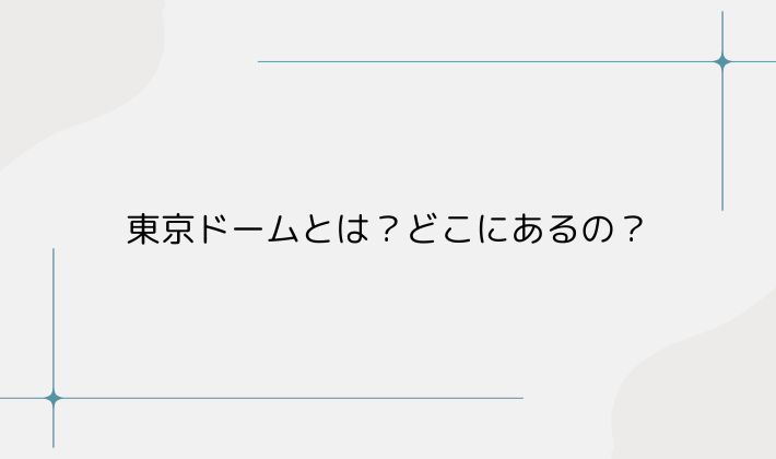 東京ドームとは?どこにあるの?