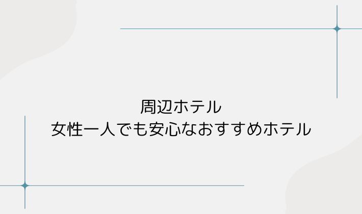 周辺ホテル|女性一人でも安心なおすすめホテル