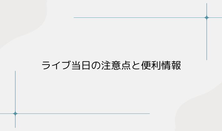 ライブ当日の注意点と便利情報