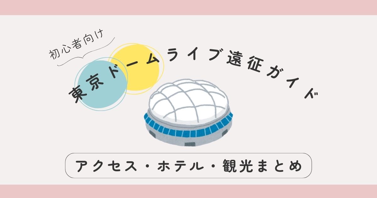 東京ドームライブ遠征ガイド｜初めてでも安心のアクセス・ホテル・観光まとめ