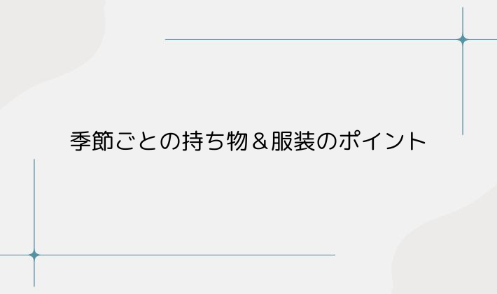 季節ごとの持ち物＆服装のポイント