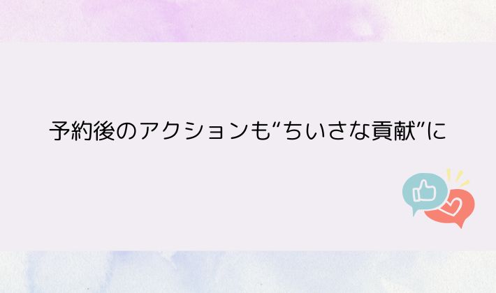 予約後のアクションも“ちいさな貢献”に