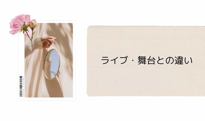 ライブ・舞台との違いってあるの?