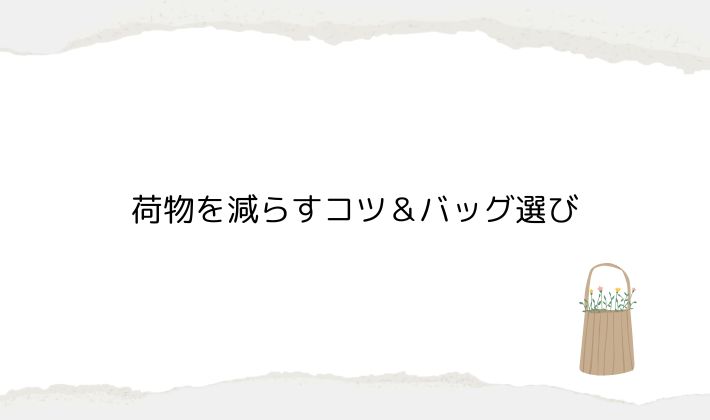 荷物を減らすコツ&バッグ選び