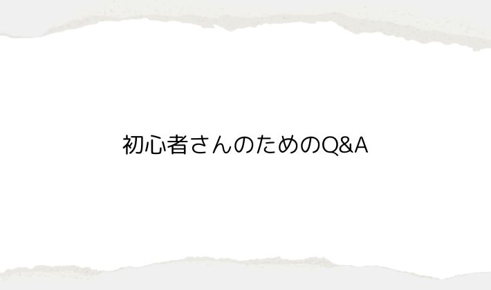 初心者さんのためのQ&A