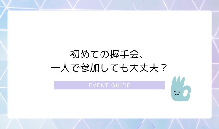初めての握手会、一人で参加しても大丈夫?
