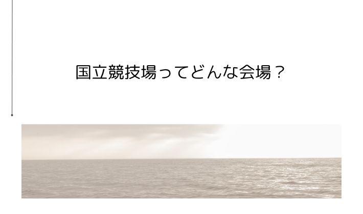 国立競技場ってどんな会場?