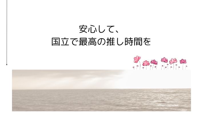 安心して、国立で最高の推し時間を