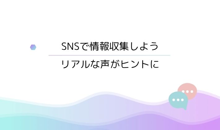SNSで情報収集しよう|リアルな声がヒントに