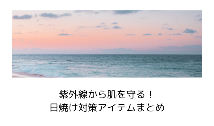 紫外線から肌を守る!日焼け対策アイテムまとめ