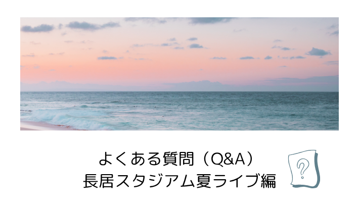 よくある質問(Q&A)|長居スタジアム夏ライブ編