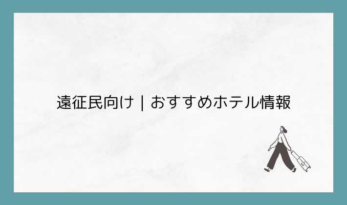 遠征民向け|おすすめホテル情報