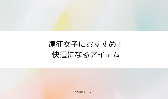 遠征女子におすすめ!+αで快適になるアイテム