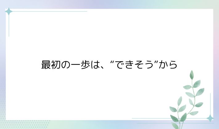 最初の一歩は、“できそう”から