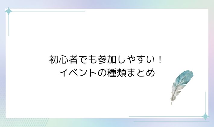 初心者でも参加しやすい!イベントの種類まとめ