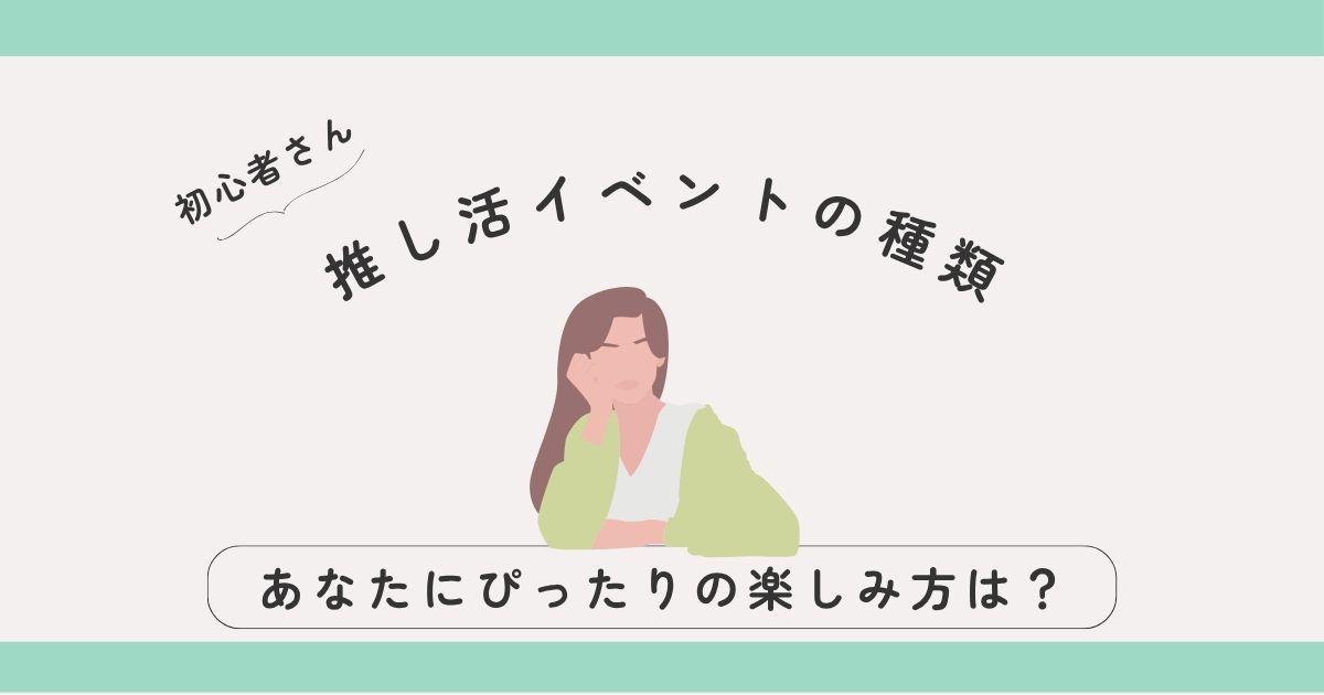 【初心者向け】推し活イベントの種類まるわかりガイド｜あなたにぴったりの楽しみ方は？