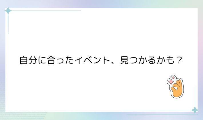 自分に合ったイベント、見つかるかも?