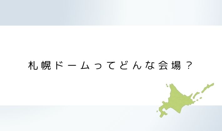 札幌ドームってどんな会場?