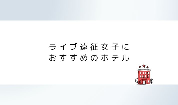 ライブ遠征女子におすすめのホテル