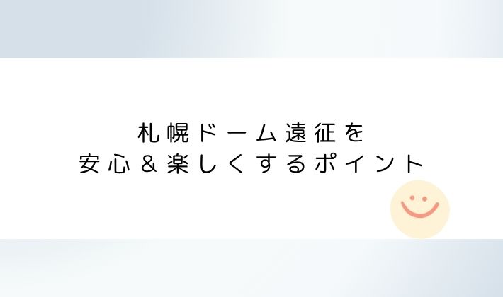 札幌ドーム遠征を安心&楽しくするポイント
