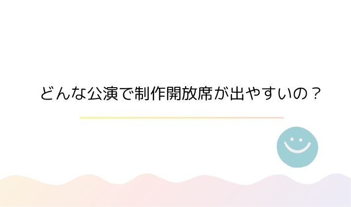 どんな公演で制作開放席が出やすいの?