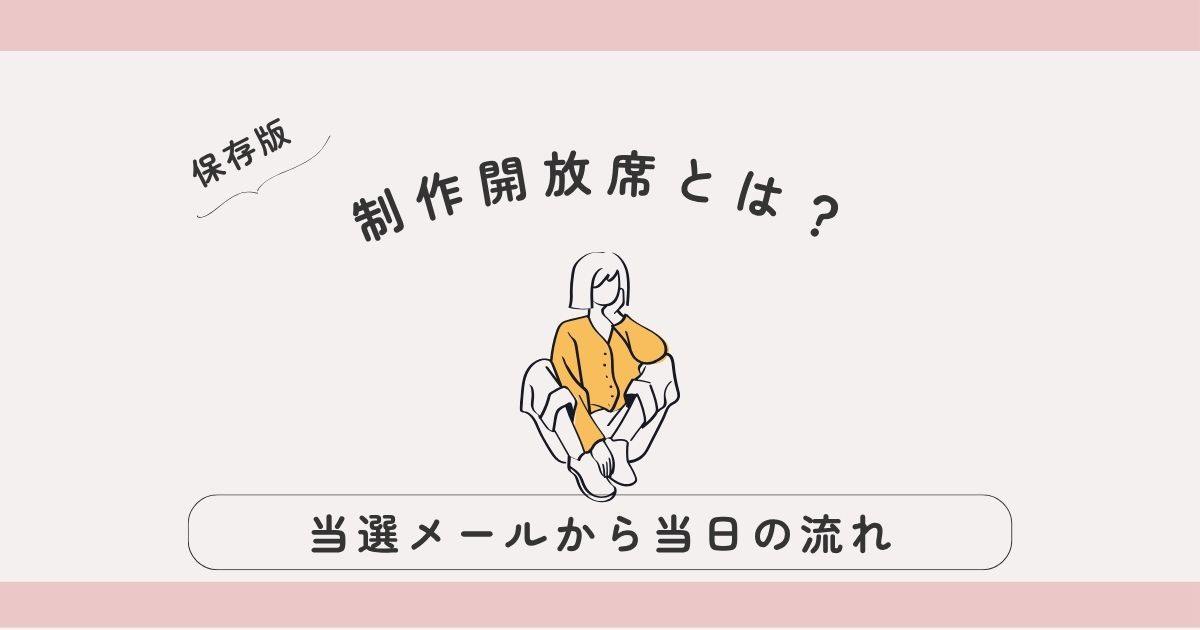 制作開放席とは？当選メールから当日の流れまでやさしく解説｜落選後のラストチャンスをつかもう
