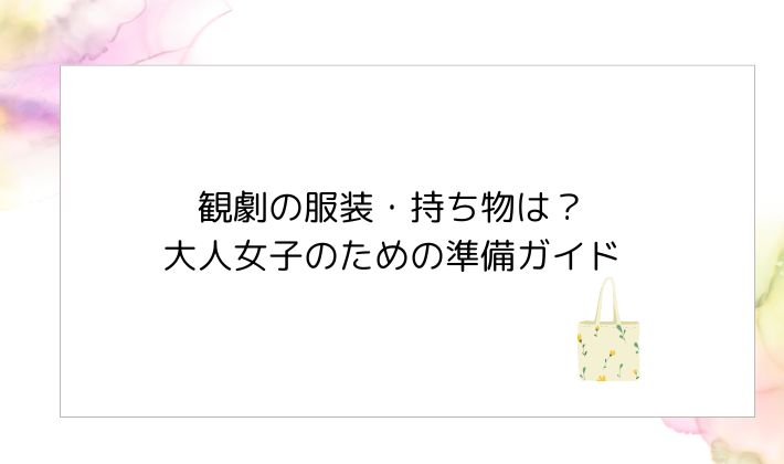 観劇の服装・持ち物は?大人女子のための準備ガイド