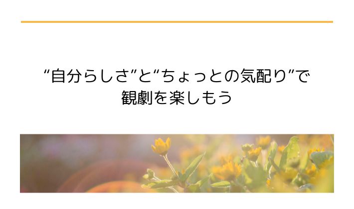 “自分らしさ”と“ちょっとの気配り”で観劇を楽しもう