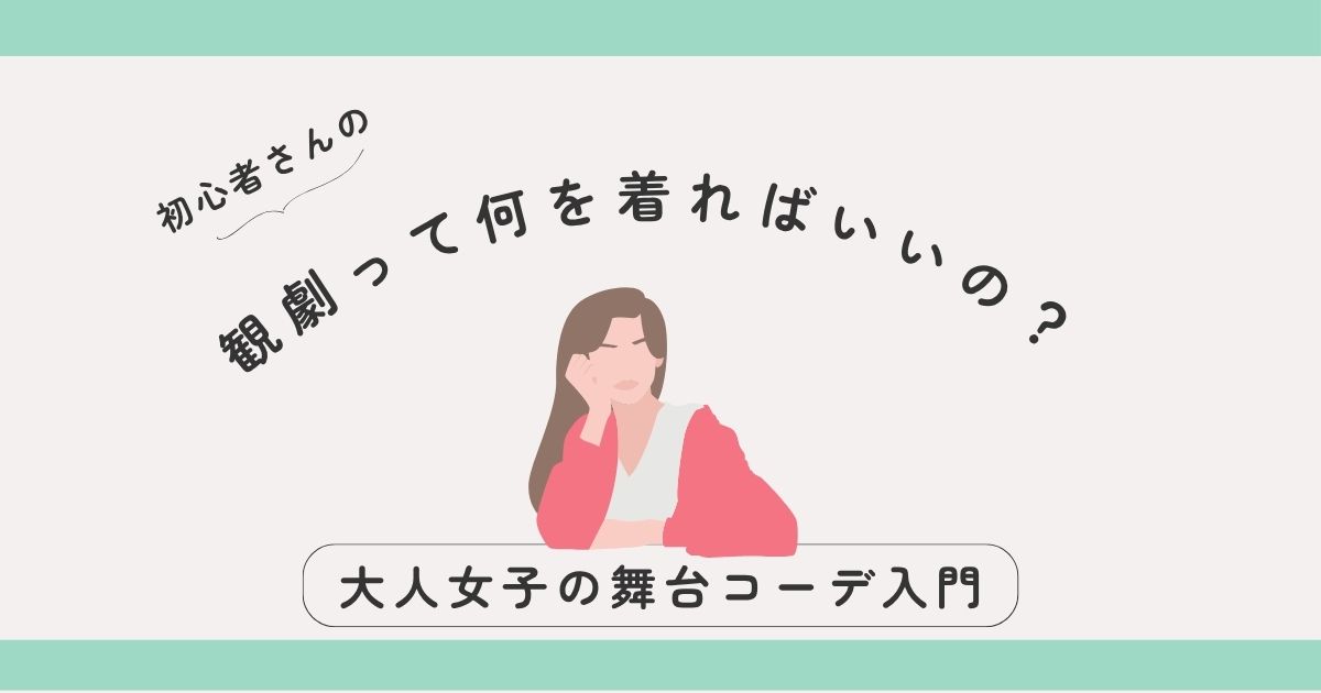 観劇って何を着ればいいの？初心者さんも安心♪大人女子の舞台コーデ入門
