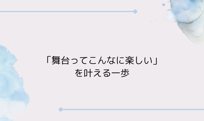 「舞台ってこんなに楽しい」を叶える一歩