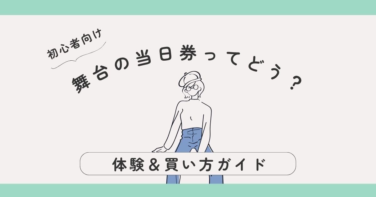 舞台の当日券ってどう？｜初心者でも楽しめた大人女子の体験＆買い方ガイド