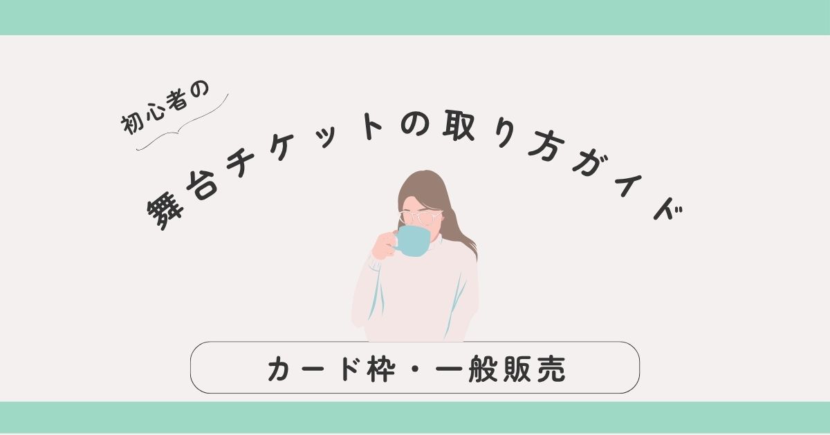 【初心者向け】舞台チケットの取り方ガイド｜カード枠・一般販売などファンクラブなしでもOK！