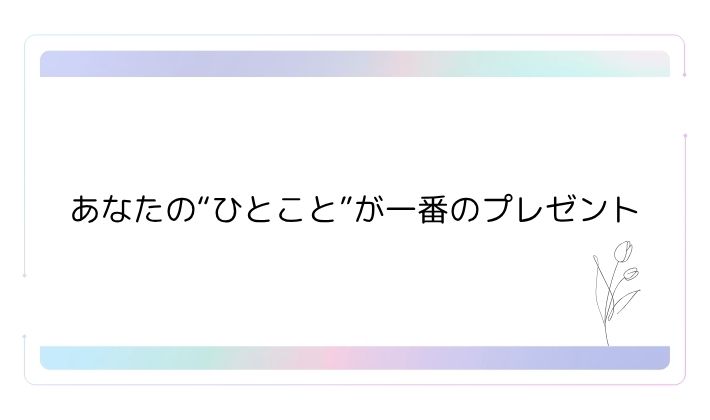 あなたの“ひとこと”が一番のプレゼント