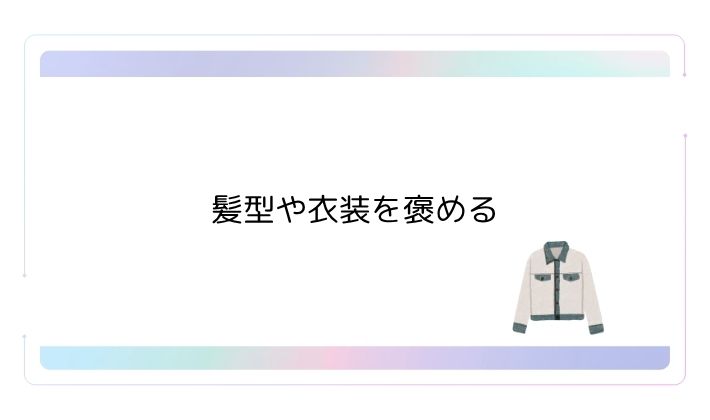髪型や衣装を褒める