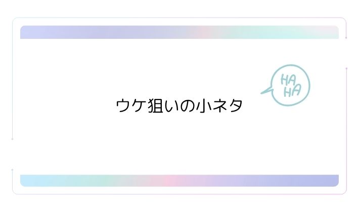 ウケ狙いの小ネタ