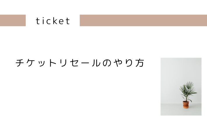 実際にどうやるの?チケットリセールのやり方