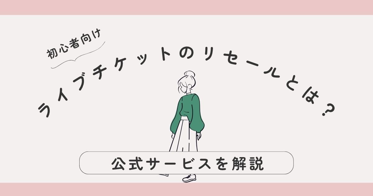 【初心者向け】ライブチケットのリセールとは？安心して使える公式サービスを解説