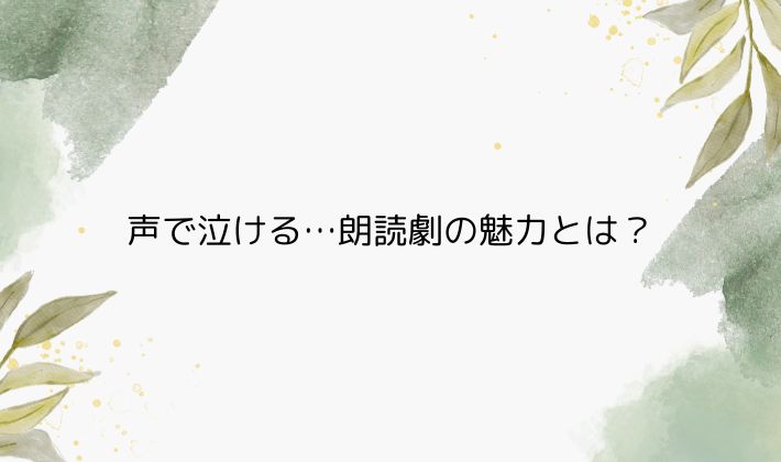 声で泣ける…朗読劇の魅力とは?初心者でも感じる“想像の余白”
