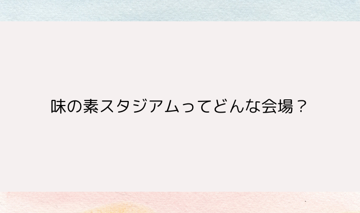 味の素スタジアムってどんな会場?