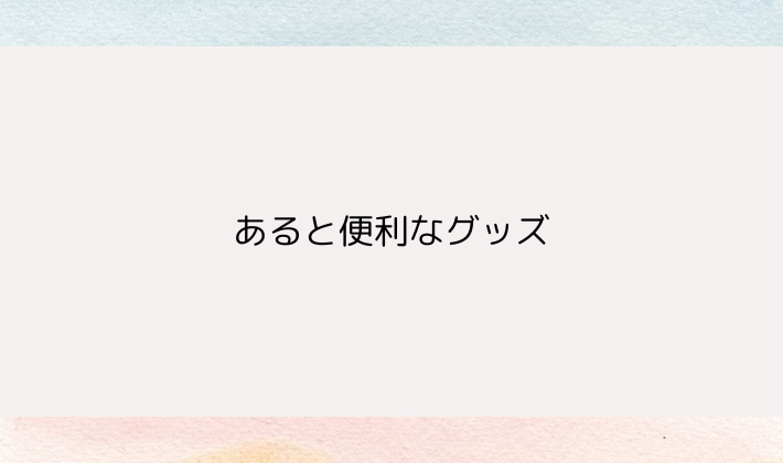 あると便利なグッズ