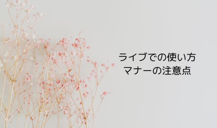 ライブでの使い方・マナーの注意点
