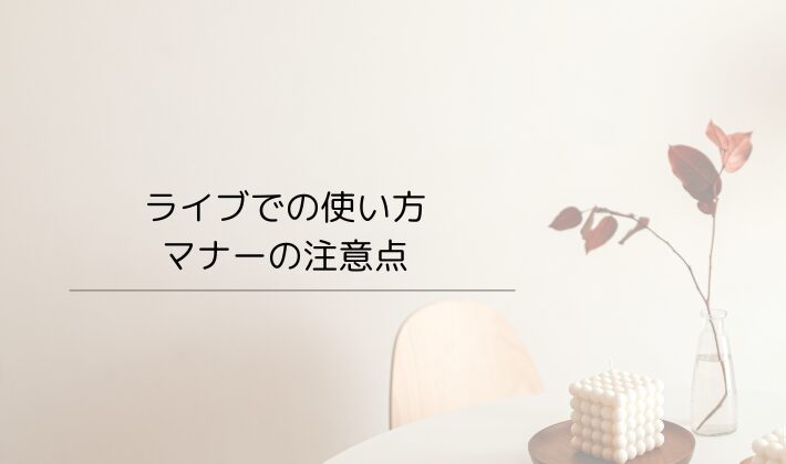 ライブでの使い方・マナーの注意点