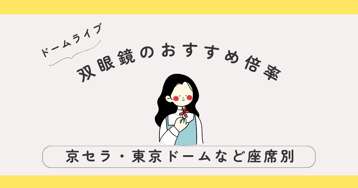 ドームライブにおすすめの双眼鏡倍率は？｜京セラ・東京ドームなど座席別に解説