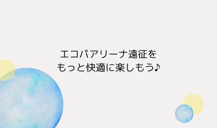 エコパアリーナ遠征をもっと快適に楽しもう♪